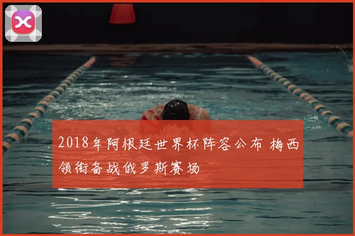 2018年阿根廷世界杯阵容公布 梅西领衔备战俄罗斯赛场
