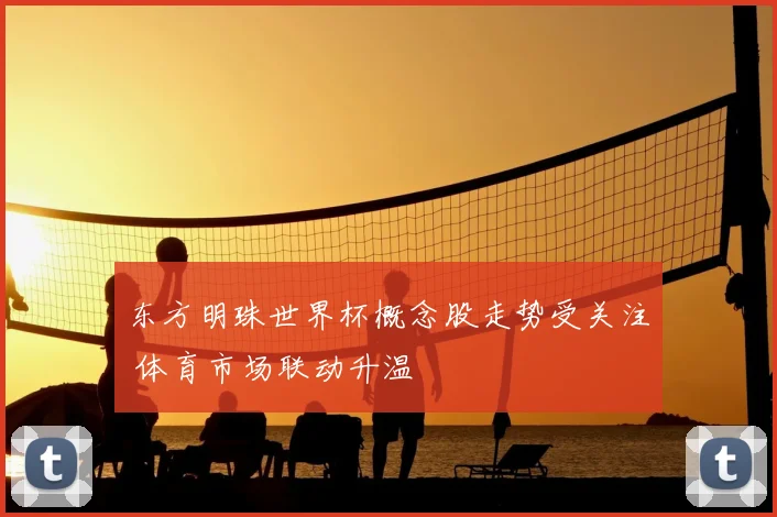 东方明珠世界杯概念股走势受关注 体育市场联动升温