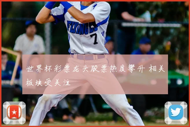 世界杯彩票龙头股票热度攀升 相关板块受关注
