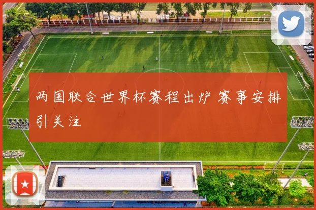 两国联合世界杯赛程出炉 赛事安排引关注