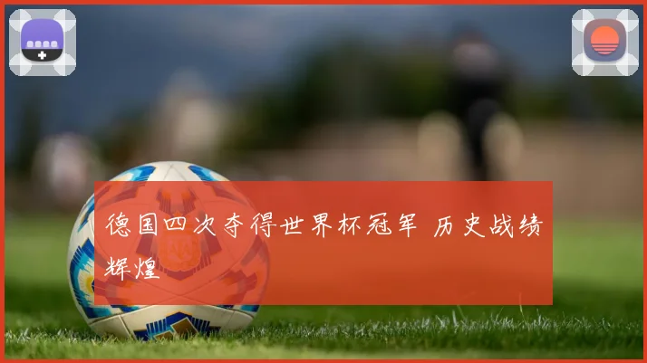 德国四次夺得世界杯冠军 历史战绩辉煌