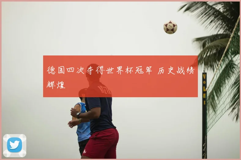 德国四次夺得世界杯冠军 历史战绩辉煌