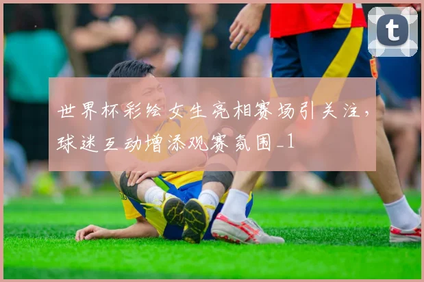 世界杯彩绘女生亮相赛场引关注，球迷互动增添观赛氛围_1