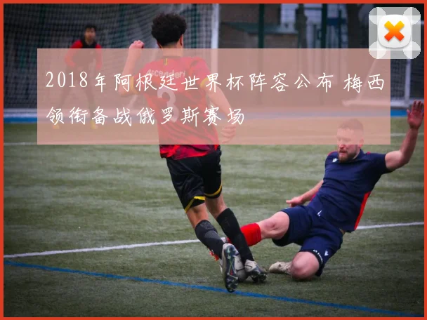 2018年阿根廷世界杯阵容公布 梅西领衔备战俄罗斯赛场