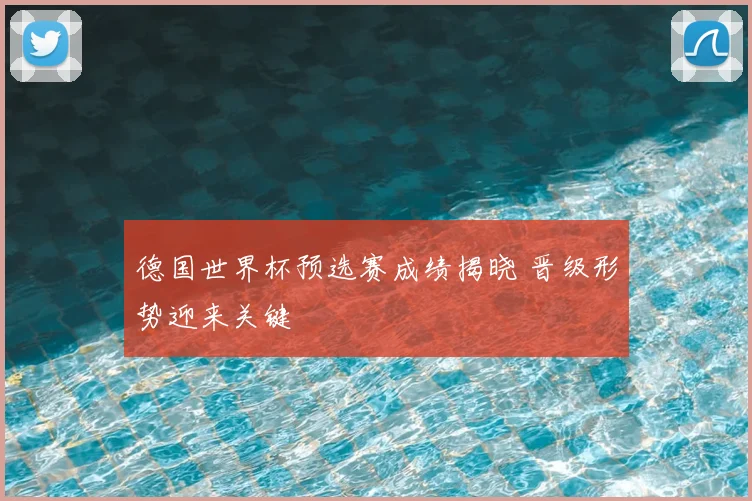 德国世界杯预选赛成绩揭晓 晋级形势迎来关键